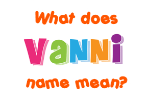 Meaning of Vanni Name Meaning of Vanni Name