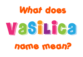 Meaning of Vasilica Name Meaning of Vasilica Name