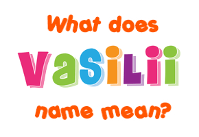 Meaning of Vasilii Name Meaning of Vasilii Name