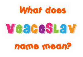 Meaning of Veaceslav Name