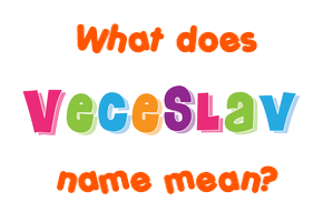 Meaning of Veceslav Name