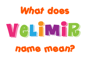 Meaning of Velimir Name