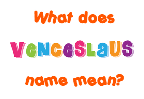 Meaning of Venceslaus Name