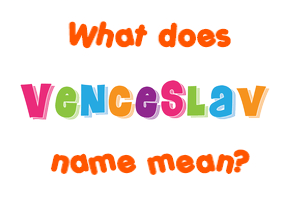 Meaning of Venceslav Name