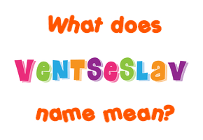 Meaning of Ventseslav Name