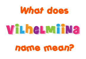 Meaning of Vilhelmiina Name