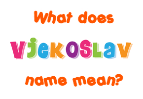 Meaning of Vjekoslav Name