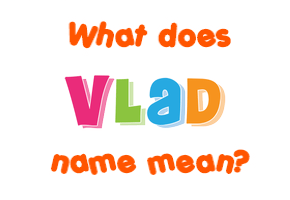 Meaning of Vlad Name