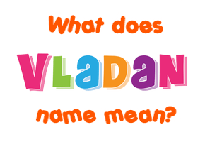 Meaning of Vladan Name