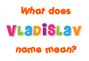 Meaning of Vladislav Name
