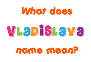 Meaning of Vladislava Name