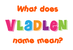 Meaning of Vladlen Name