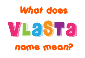 Meaning of Vlasta Name