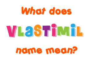 Meaning of Vlastimil Name