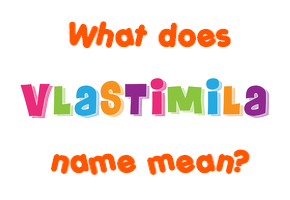Meaning of Vlastimila Name