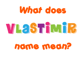 Meaning of Vlastimir Name
