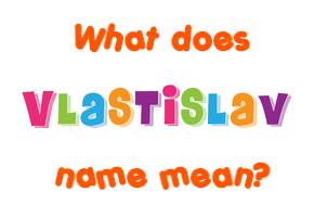 Meaning of Vlastislav Name