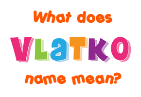 Meaning of Vlatko Name