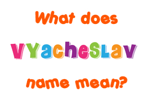 Meaning of Vyacheslav Name