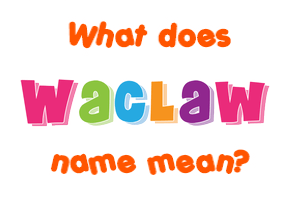 Meaning of Waclaw Name