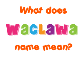 Meaning of Waclawa Name