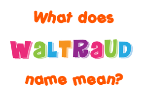 Meaning of Waltraud Name