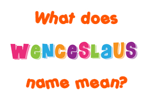 Meaning of Wenceslaus Name