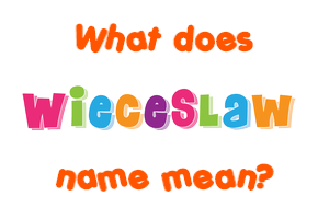 Meaning of Wieceslaw Name