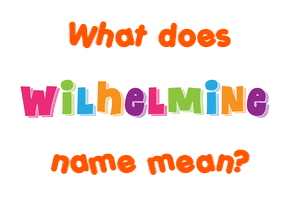 Meaning of Wilhelmine Name