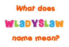 Meaning of Wladyslaw Name