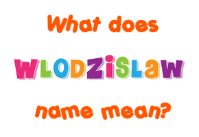 Meaning of Wlodzislaw Name