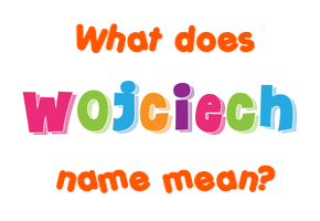 Meaning of Wojciech Name