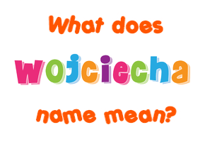 Meaning of Wojciecha Name
