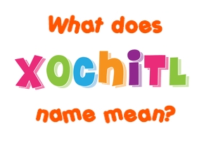 Meaning of Xochitl Name