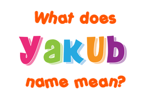 Meaning of Yakub Name