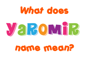 Meaning of Yaromir Name