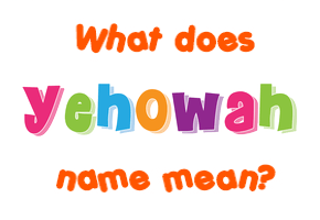 Meaning of Yehowah Name