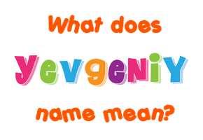 Meaning of Yevgeniy Name Meaning of Yevgeniy Name