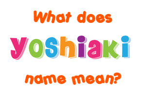 Meaning of Yoshiaki Name