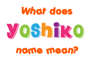 Meaning of Yoshiko Name