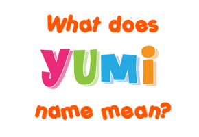 Meaning of Yumi Name