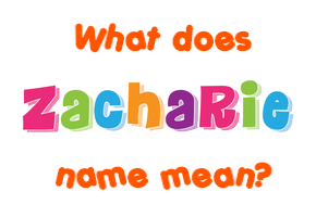 Meaning of Zacharie Name Meaning of Zacharie Name
