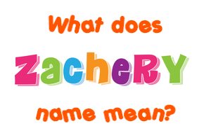 Meaning of Zachery Name