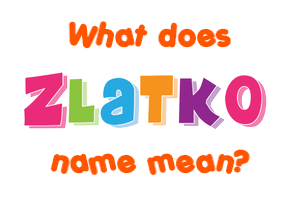 Meaning of Zlatko Name