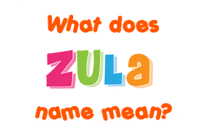 Meaning of Zula Name Meaning of Zula Name
